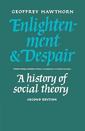 enlightenment and despair a history of social theory 2nd edition geoffrey hawthorn 0521337216, 978-0521337212