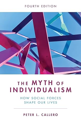 the myth of individualism how social forces shape our lives 4th edition peter callero 1538172895,