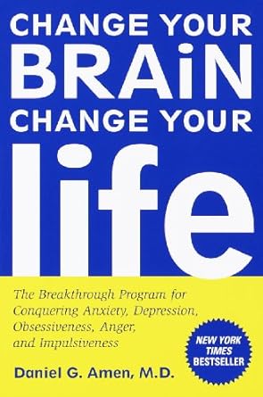 change your brain change your life the breakthrough program for conquering anxiety depression obsessiveness