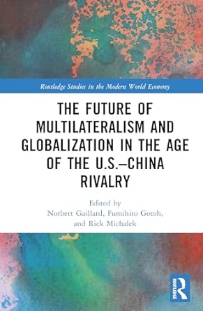 the future of multilateralism and globalization in the age of the u s china rivalry 1st edition norbert