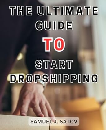 The Ultimate Guide To Start Dropshipping The Ultimate Blueprint To Achieve E Commerce Success Master Dropshipping And Propel Your Online Income
