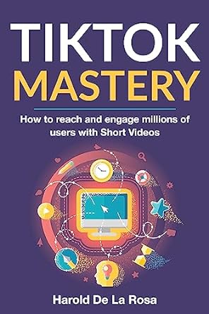 tiktok mastery how to reach and engage millions of users with short videos 1st edition harold de la rosa