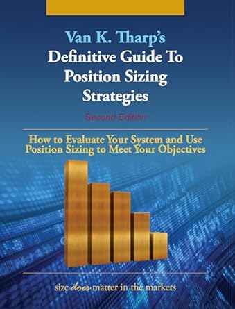 definitive guide to position sizing strategies how to evaluate your system and use position sizing to meet