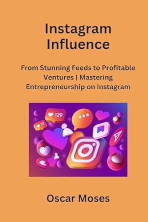 instagram influence from stunning feeds to profitable ventures mastering entrepreneurship on instagram 1st