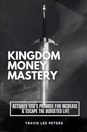 kingdom money mastery activate god s promise for increase and escape the budgeted life 1st edition travis lee