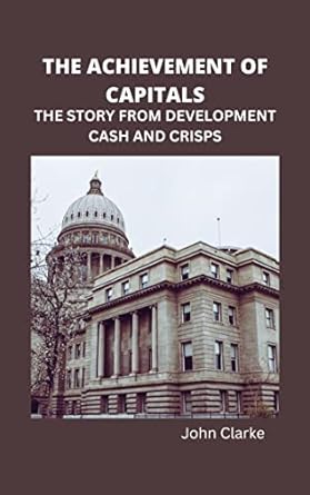 the achievement of capitals the story from development cash and crisps 1st edition john clarke b0bftjqdfc