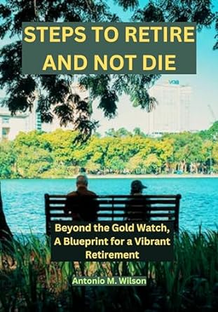 steps to retire and not die beyond the gold watch a blueprint for a vibrant retirement 1st edition antonio m
