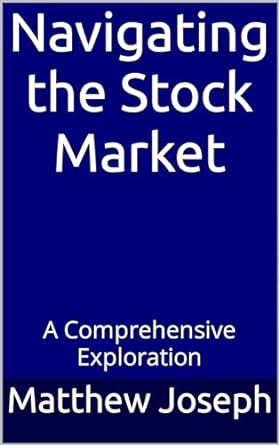 navigating the stock market a comprehensive exploration 1st edition matthew joseph b0cqrmvffr