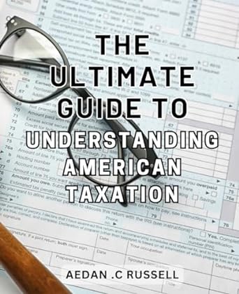the ultimate guide to understanding american taxation demystifying the american tax system a comprehensive