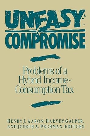 uneasy compromise problems of a hybrid income consumption tax 1st edition henry aaron ,harvey galper ,joseph