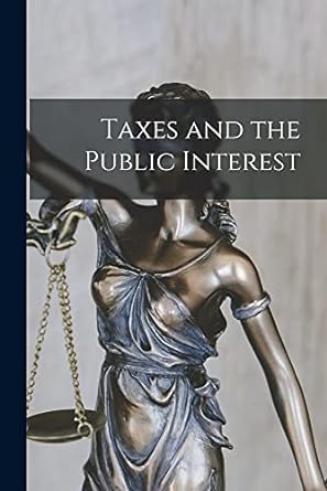 taxes and the public interest 1st edition anonymous 1014900093, 978-1014900098