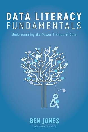 data literacy fundamentals understanding the power and value of data 1st edition ben jones 173326342x,