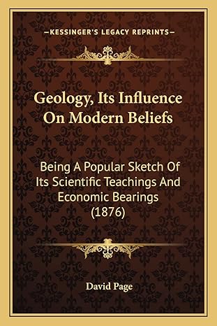 geology its influence on modern beliefs being a popular sketch of its scientific teachings and economic
