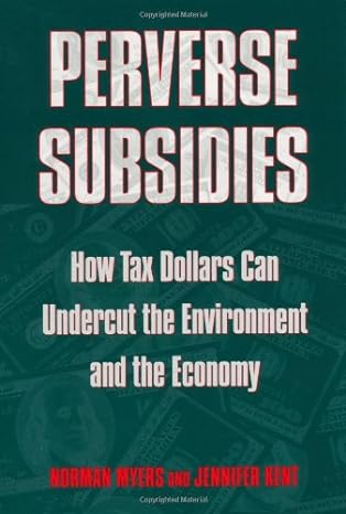 perverse subsidies how tax dollars can undercut the environment and the economy 1st edition norman myers
