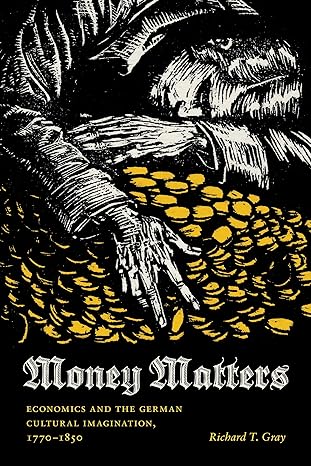 money matters economics and the german cultural imagination 1770 1850 1st edition richard t gray 0295988371,