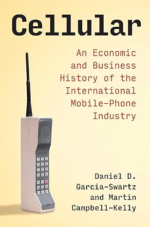 cellular an economic and business history of the international mobile phone industry 1st edition daniel d