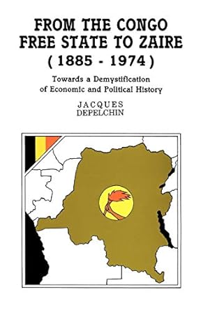 from the congo free state to zaire towards a demystification of economic and political history 1st edition