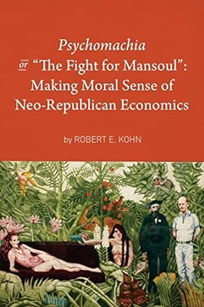 psychomachia the fight for mansoul making moral sense of neo republican economics 1st edition robert e. kohn