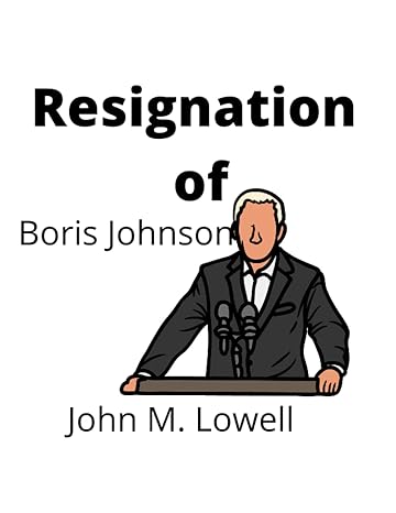 boris johnson resigns implication on the united kingdom and global economy 1st edition john m. lowell
