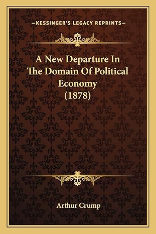 a new departure in the domain of political economy 1st edition arthur crump 1164540904, 978-1164540908
