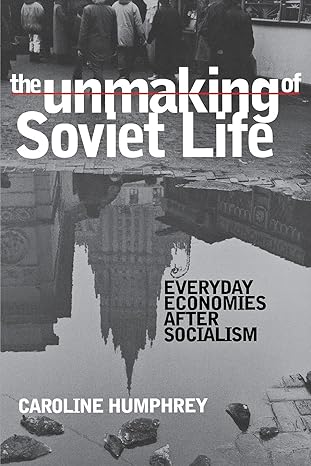 the unmaking of soviet life everyday economies after socialism 1st edition caroline humphrey 0801487730,