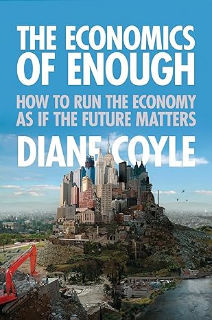 the economics of enough how to run the economy as if the future matters 1st edition diane coyle 0691156298,