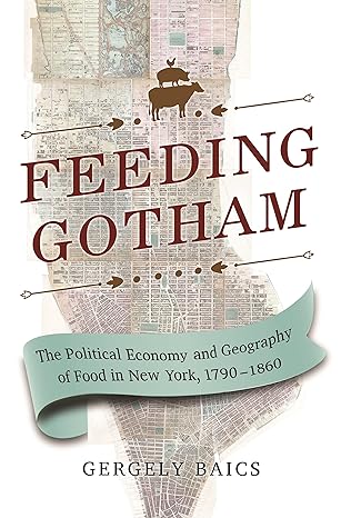 feeding gotham the political economy and geography of food in new york 1790 1860 1st edition gergely baics