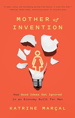 mother of invention how good ideas get ignored in an economy built for men 1st edition katrine marcal