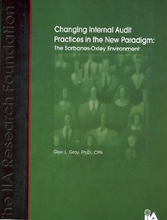 changing internal audit practices in the new paradigm the sarbanes oxley environment 1st edition glen l. gray