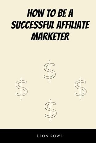 how to be a successful affiliate marketer a guide to becoming the best at affiliate marketing 1st edition