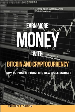 earn more money with bitcoin and cryptocurrency how to profit from the new bull market 1st edition michael t
