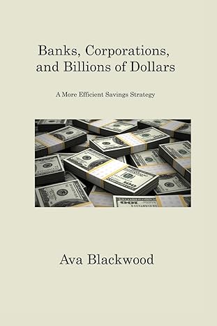 banks corporations and billions of dollars a more efficient savings strategy 1st edition ava blackwood