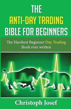 the anti day trading bible for beginners the harshest beginner day trading book ever written 1st edition