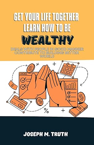 get your life together deals with people in good manner learn how to be wealthy contribute to building better