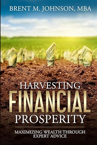 harvesting financial prosperity maximizing wealth through expert advice 1st edition brent m johnson