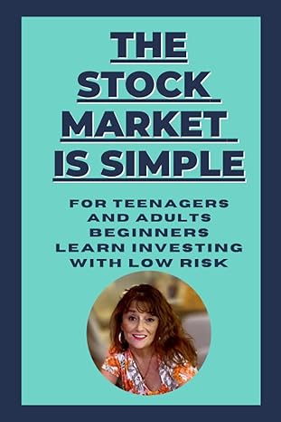 the stock market is simple for teenagers and adults beginners learn investing with low risk 1st edition karen