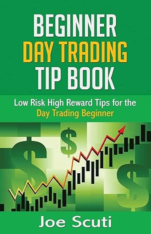 beginner day trader tip book low risk high reward tips for the day trading beginner 1st edition joe scuti