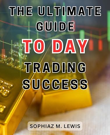 the ultimate guide to day trading success unlock the secrets to achieve remarkable profits with proven
