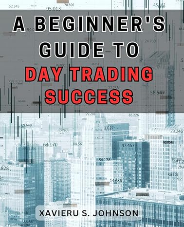 A Beginners Guide To Day Trading Success Master The Art Of Day Trading For Extraordinary Profits With This Comprehensive Guide