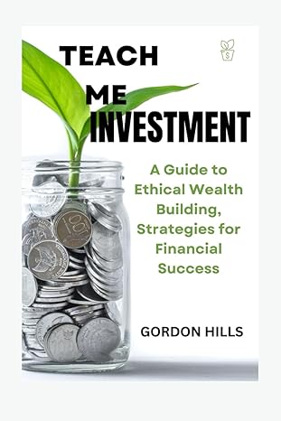teach me investment a guide to ethical wealth building strategies for financial success 1st edition gordon