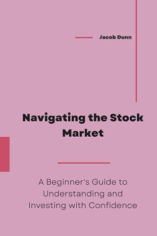 navigating the stock market a beginners guide to understanding and investing with confidence 1st edition