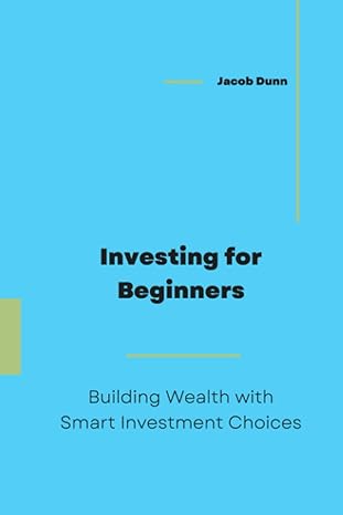 investing for beginners building wealth with smart investment choices 1st edition jacob dunn b0cdn7kb4k,
