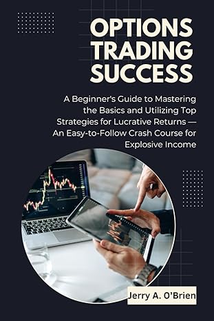 options trading success a beginners guide to mastering the basics and utilizing top strategies for lucrative