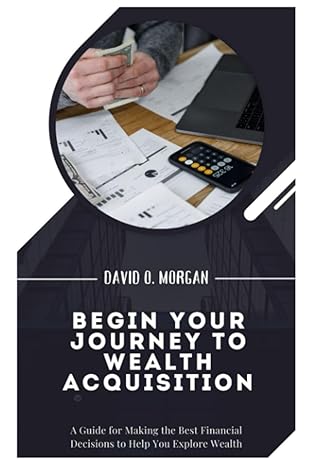 begin your journey to wealth acquisition a guide for making the best financial decisions to help you explore