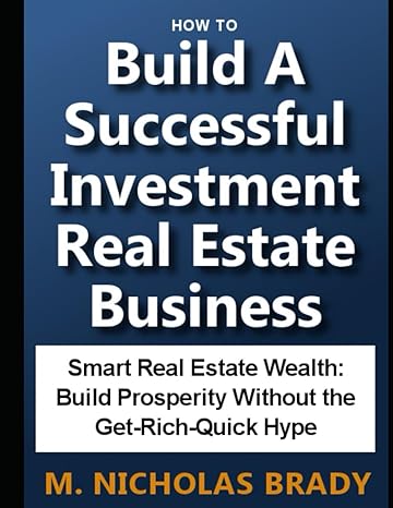 How To Build A Successful Investment Real Estate Business Smart Real Estate Wealth Build Prosperity Without The Get Rich Quick Hype