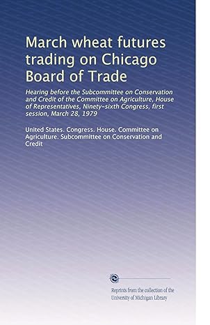 march wheat futures trading on chicago board of trade 1st edition united states congress house committee on