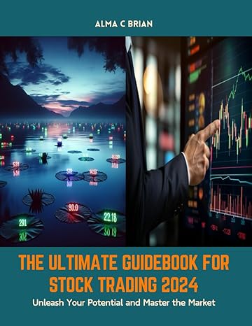 the ultimate guidebook for stock trading 2024 unleash your potential and master the market 1st edition alma c