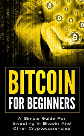 bitcoin for beginners a simple guide for investing in bitcoin and other cryptocurrencies 1st edition camila