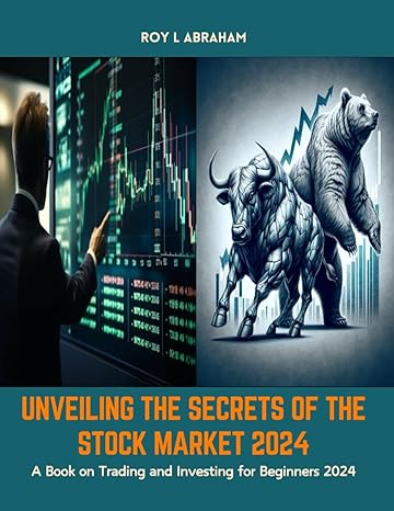 unveiling the secrets of the stock market 2024 a book on trading and investing for beginners 2024 1st edition