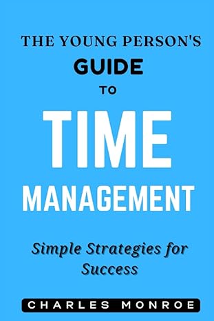 the young persons guide to time management simple strategies for success 1st edition charles monroe